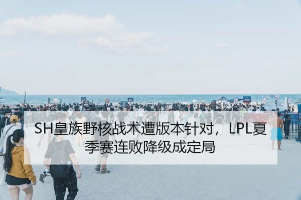 SH皇族野核战术遭版本针对，LPL夏季赛连败降级成定局