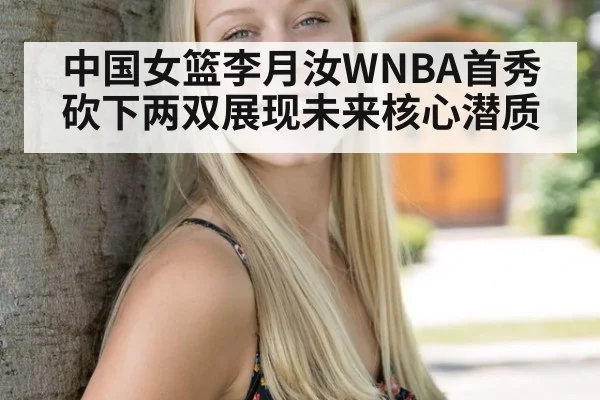 中国女篮李月汝WNBA首秀砍下两双展现未来核心潜质
